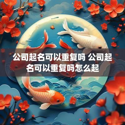 公司起名可以重复吗 公司起名可以重复吗怎么起