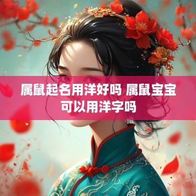 属鼠起名用洋好吗 属鼠宝宝可以用洋字吗