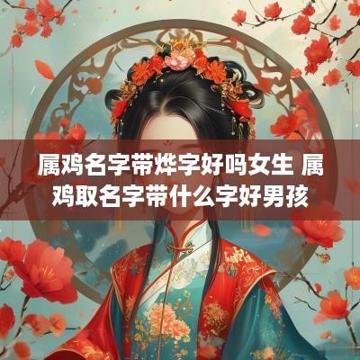 属鸡名字带烨字好吗女生 属鸡取名字带什么字好男孩