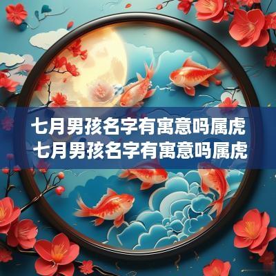 七月男孩名字有寓意吗属虎 七月男孩名字有寓意吗属虎的