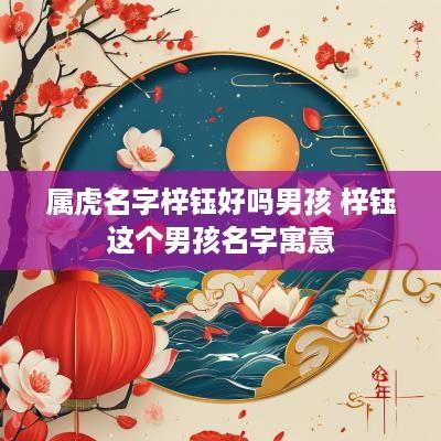 属虎名字梓钰好吗男孩 梓钰这个男孩名字寓意