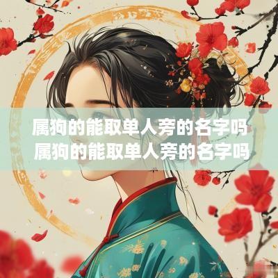 属狗的能取单人旁的名字吗 属狗的能取单人旁的名字吗女孩