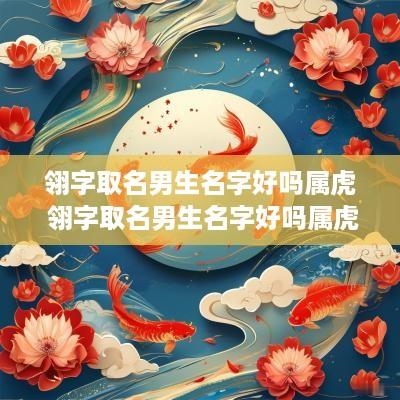 翎字取名男生名字好吗属虎 翎字取名男生名字好吗属虎的