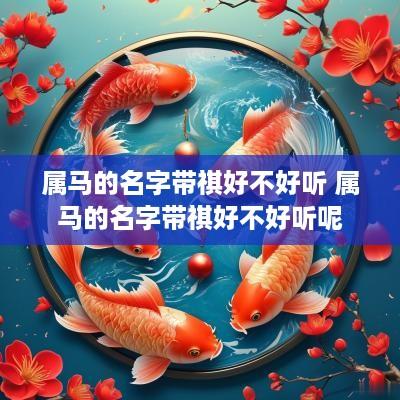 属马的名字带祺好不好听 属马的名字带祺好不好听呢