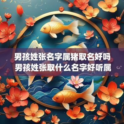 男孩姓张名字属猪取名好吗 男孩姓张取什么名字好听属猪
