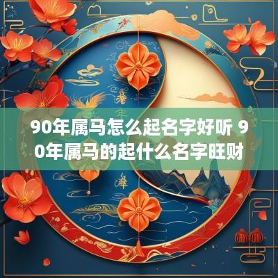 90年属马怎么起名字好听 90年属马的起什么名字旺财