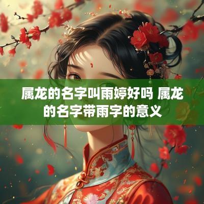 属龙的名字叫雨婷好吗 属龙的名字带雨字的意义