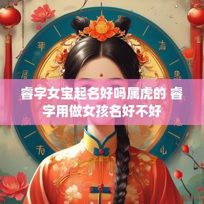 睿字女宝起名好吗属虎的 睿字用做女孩名好不好