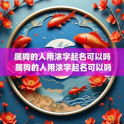 属狗的人用浓字起名可以吗 属狗的人用浓字起名可以吗女孩