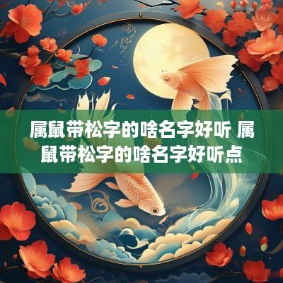 属鼠带松字的啥名字好听 属鼠带松字的啥名字好听点