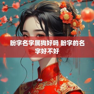 盼字名字属狗好吗 盼字的名字好不好