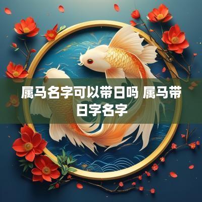 属马名字可以带日吗 属马带日字名字