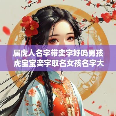 属虎人名字带奕字好吗男孩 虎宝宝奕字取名女孩名字大全