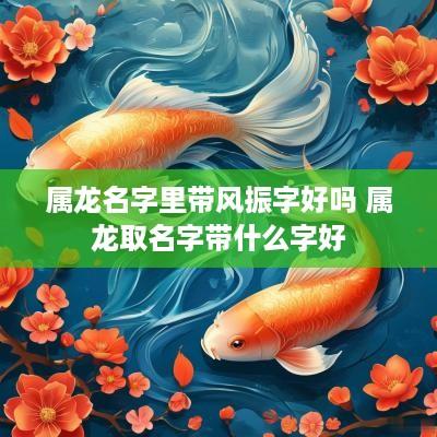 属龙名字里带风振字好吗 属龙取名字带什么字好