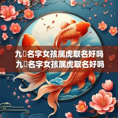 九玥名字女孩属虎取名好吗 九玥名字女孩属虎取名好吗怎么样
