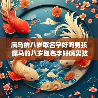 属马的八岁取名字好吗男孩 属马的八岁取名字好吗男孩子
