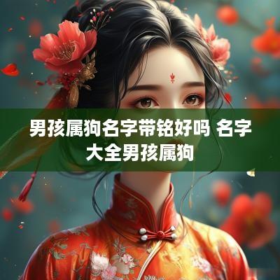 男孩属狗名字带铭好吗 名字大全男孩属狗