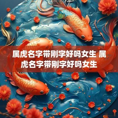 属虎名字带刚字好吗女生 属虎名字带刚字好吗女生