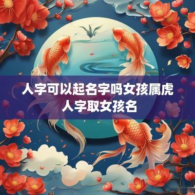 人字可以起名字吗女孩属虎 人字取女孩名