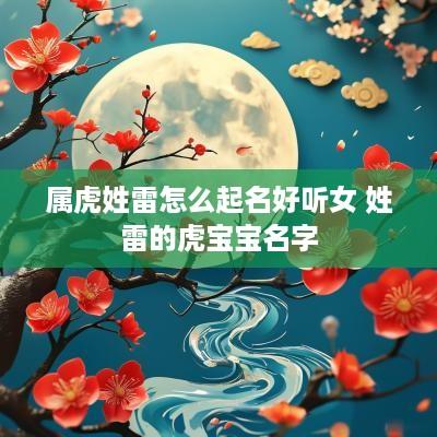 属虎姓雷怎么起名好听女 姓雷的虎宝宝名字