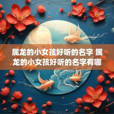 属龙的小女孩好听的名字 属龙的小女孩好听的名字有哪些