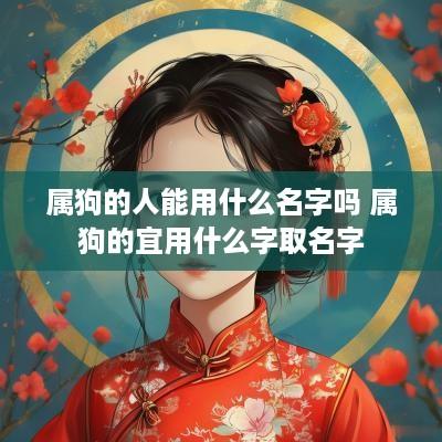 属狗的人能用什么名字吗 属狗的宜用什么字取名字