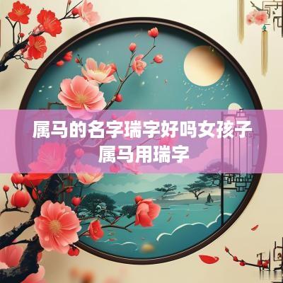 属马的名字瑞字好吗女孩子 属马用瑞字