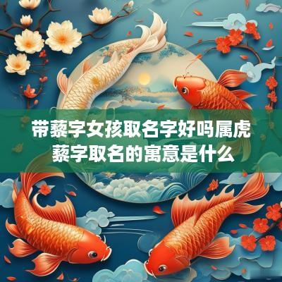 带藜字女孩取名字好吗属虎 藜字取名的寓意是什么