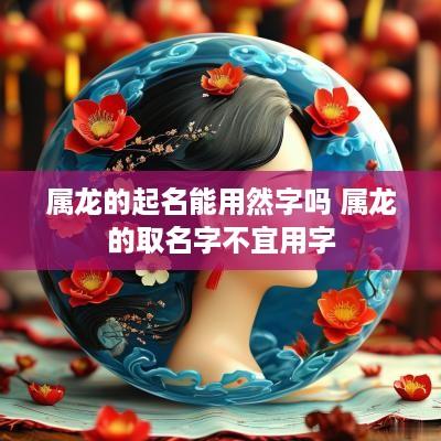 属龙的起名能用然字吗 属龙的取名字不宜用字