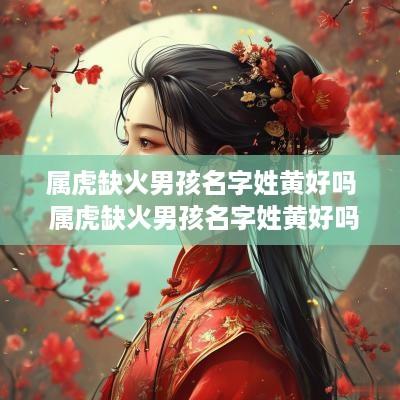 属虎缺火男孩名字姓黄好吗 属虎缺火男孩名字姓黄好吗