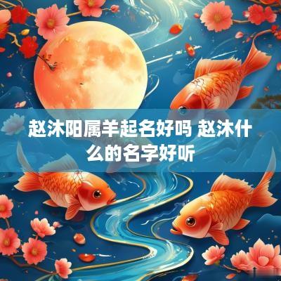 赵沐阳属羊起名好吗 赵沐什么的名字好听