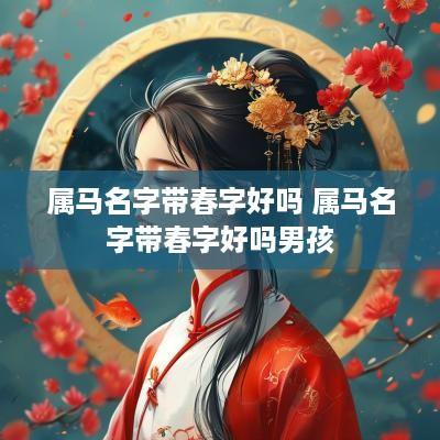 属马名字带春字好吗 属马名字带春字好吗男孩