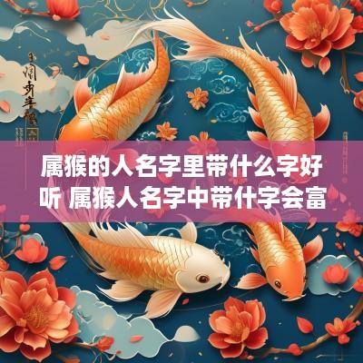属猴的人名字里带什么字好听 属猴人名字中带什字会富贵