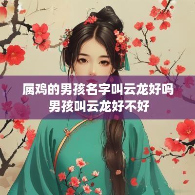 属鸡的男孩名字叫云龙好吗 男孩叫云龙好不好