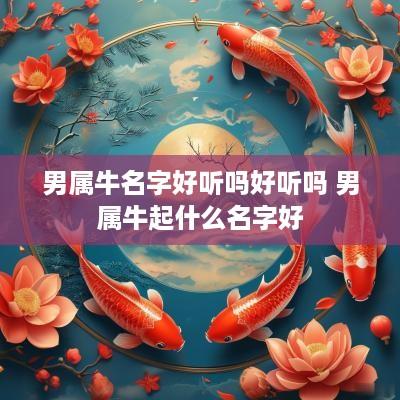 男属牛名字好听吗好听吗 男属牛起什么名字好