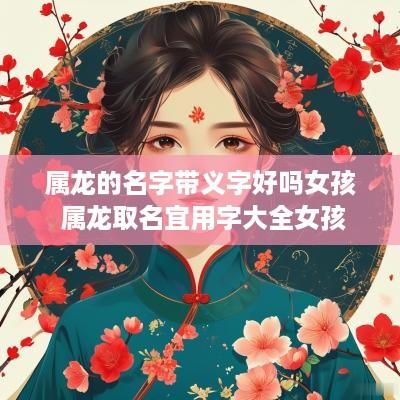 属龙的名字带义字好吗女孩 属龙取名宜用字大全女孩