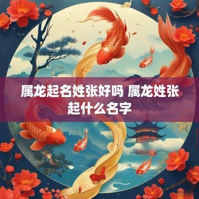 属龙起名姓张好吗 属龙姓张起什么名字