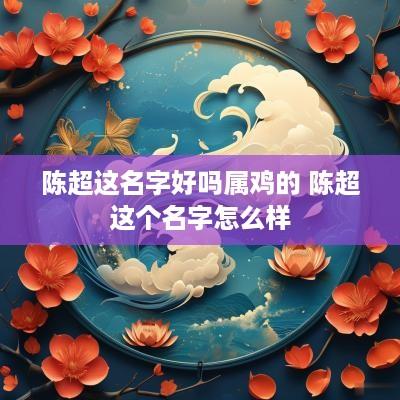 陈超这名字好吗属鸡的 陈超这个名字怎么样