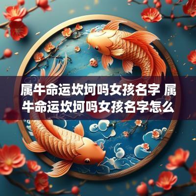 属牛命运坎坷吗女孩名字 属牛命运坎坷吗女孩名字怎么取
