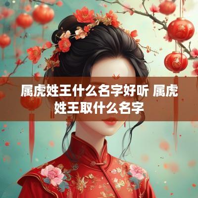 属虎姓王什么名字好听 属虎姓王取什么名字
