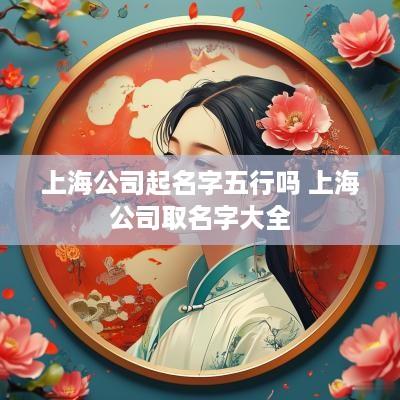 上海公司起名字五行吗 上海公司取名字大全