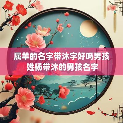 属羊的名字带沐字好吗男孩 姓杨带沐的男孩名字