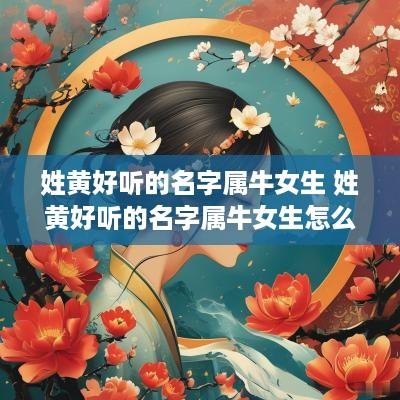 姓黄好听的名字属牛女生 姓黄好听的名字属牛女生怎么取