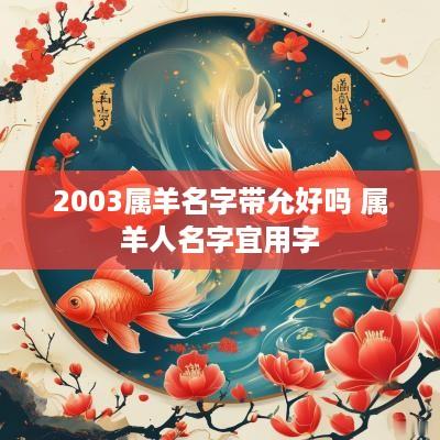 2003属羊名字带允好吗 属羊人名字宜用字