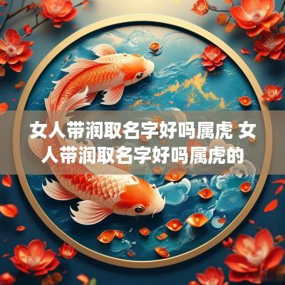 女人带润取名字好吗属虎 女人带润取名字好吗属虎的