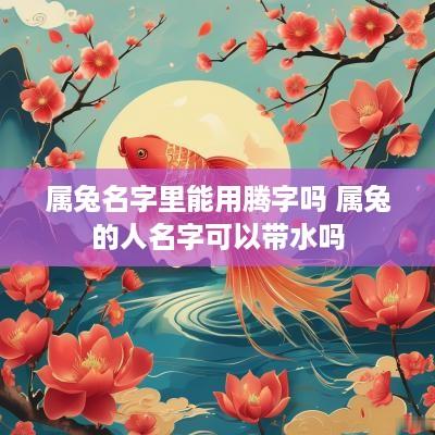 属兔名字里能用腾字吗 属兔的人名字可以带水吗