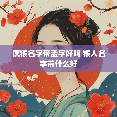 属猴名字带孟字好吗 猴人名字带什么好