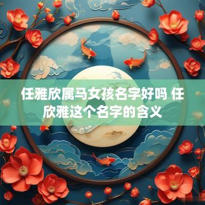 任雅欣属马女孩名字好吗 任欣雅这个名字的含义