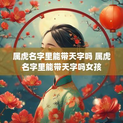 属虎名字里能带天字吗 属虎名字里能带天字吗女孩