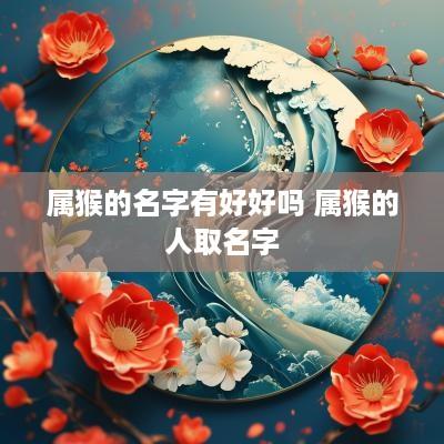 属猴的名字有好好吗 属猴的人取名字